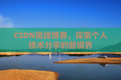 CSDN离线博客，探索个人技术分享的新境界